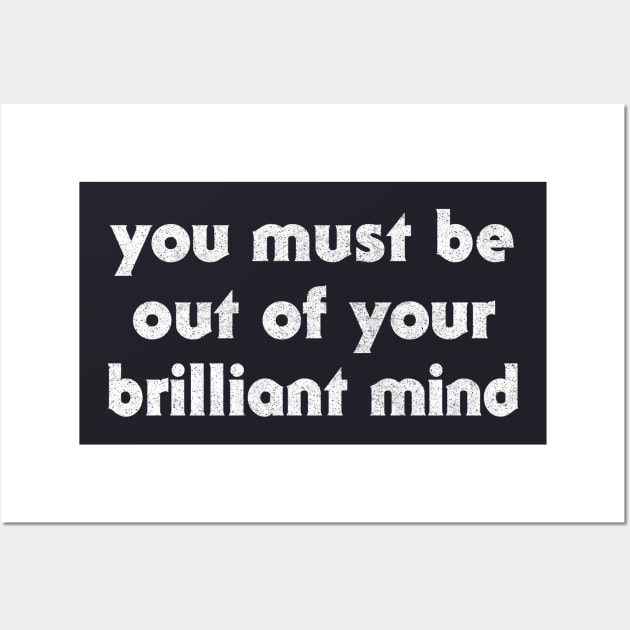 You Must Be Out Of Your Brilliant Mind ... Wall Art by DankFutura